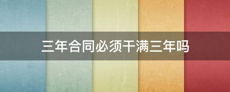 三年合同必须干满三年吗（管培生三年合同必须干满三年吗）