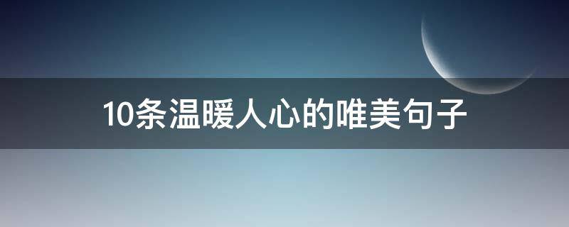 10条温暖人心的唯美句子（10条温暖人心的唯美句子图片）