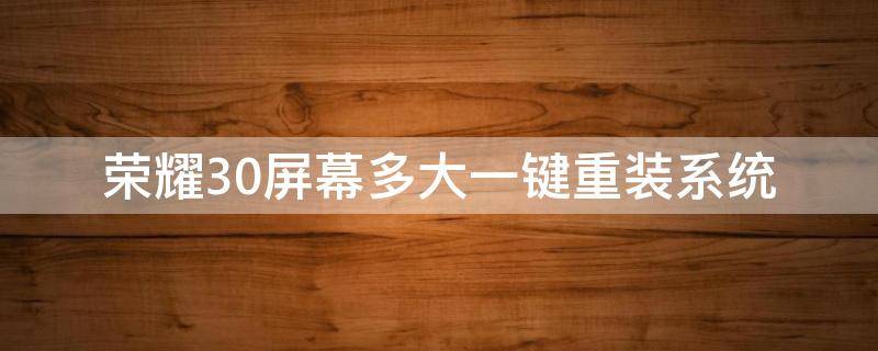 荣耀30屏幕多大一键重装系统（荣耀30组装屏）