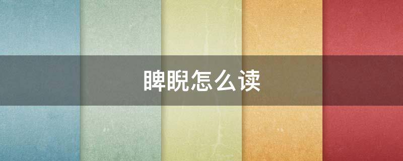 睥睨怎么读 桀骜睥睨怎么读
