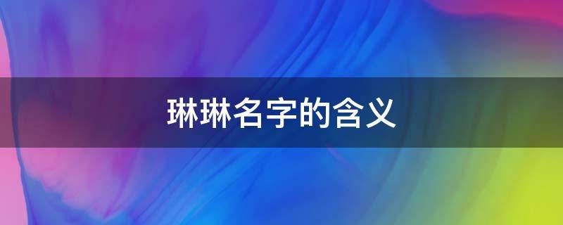 琳琳名字的含义 琳琳名字的含义作文