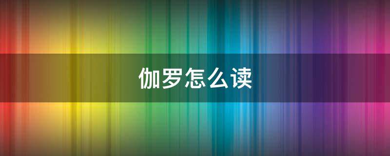 伽罗怎么读 王者荣耀伽罗怎么读