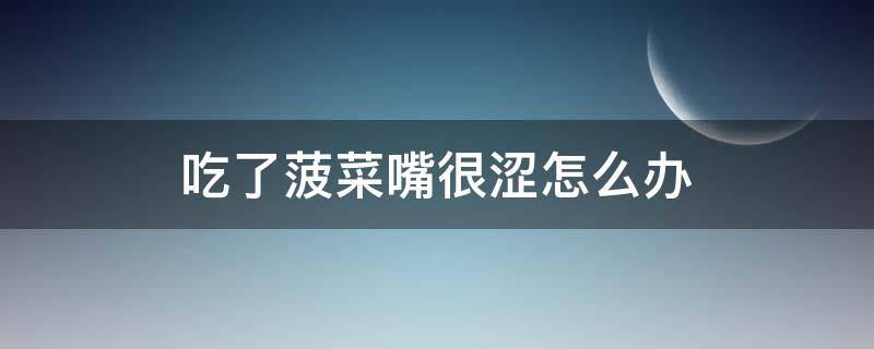 吃了菠菜嘴很涩怎么办（吃菠菜嘴巴涩怎么回事）