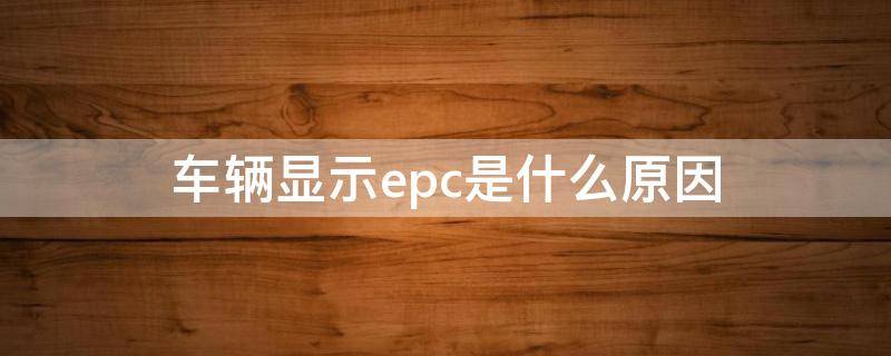 车辆显示epc是什么原因 车辆显示epc是什么原因导致的