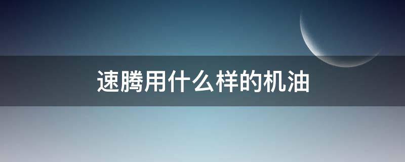 速腾用什么样的机油 速腾用哪种机油