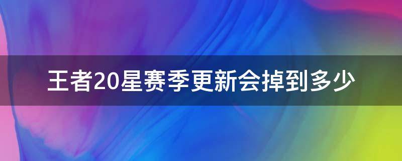 王者20星赛季更新会掉到多少（王者20星赛季更新会掉到多少星）