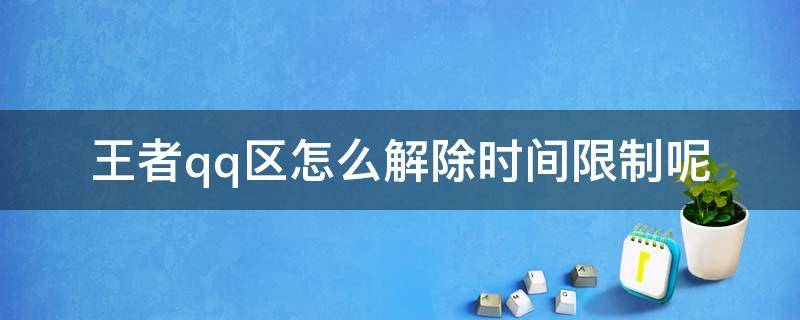 王者qq区怎么解除时间限制呢（王者荣耀QQ区怎么解除时间限制）