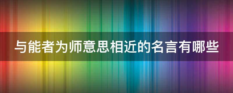 与能者为师意思相近的名言有哪些（与能者为师意思相近的名言有哪些呢）
