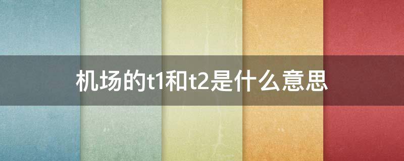 机场的t1和t2是什么意思