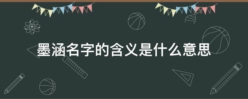 墨涵名字的含义是什么意思（墨涵这个名字怎么样）