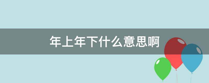 年上年下什么意思啊 年上年下的意思