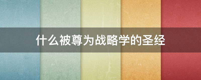 什么被尊为战略学的圣经 什么被称为战略学的圣经?