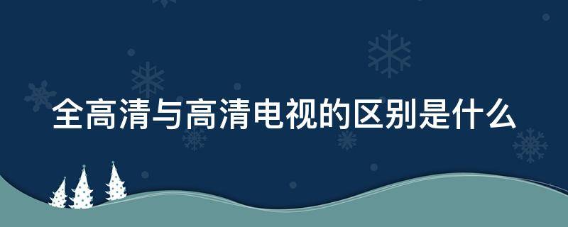 全高清与高清电视的区别是什么 高清电视和全高清电视的区别