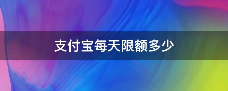支付宝每天限额多少（未成年支付宝每天限额多少）