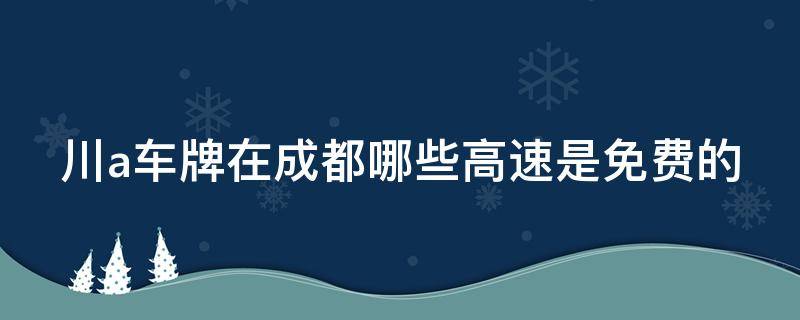 川a车牌在成都哪些高速是免费的 成都成名高速川A牌照怎么收费的