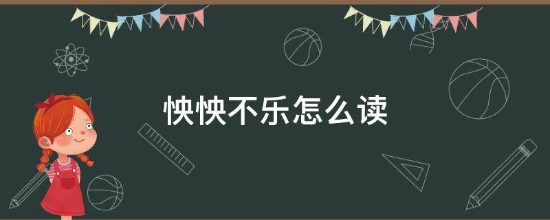 怏怏不乐怎么读 怏怏不乐怎么读拼音