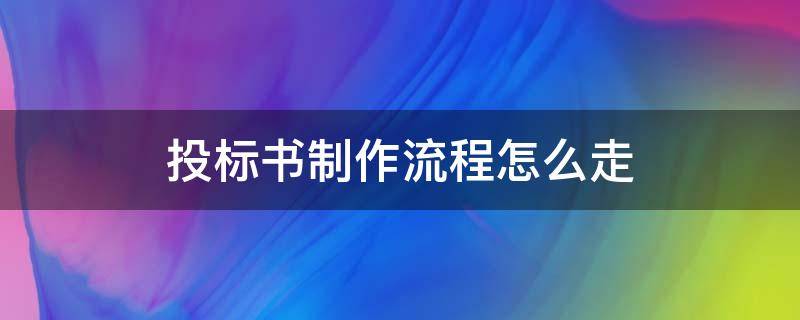 投标书制作流程怎么走 投标书制作流程与技巧