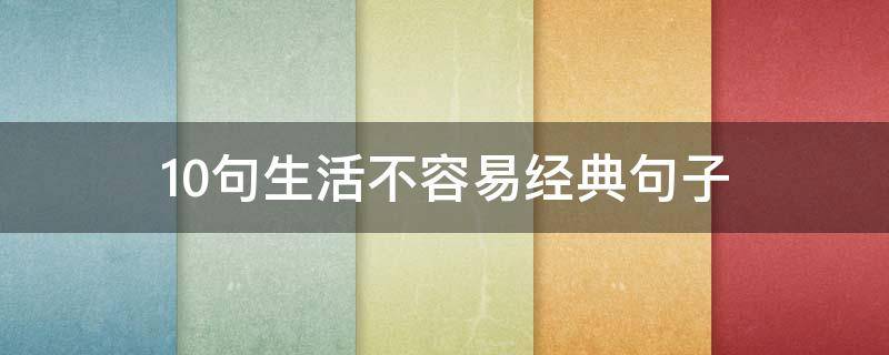 10句生活不容易经典句子（10句生活不容易经典句子图片）