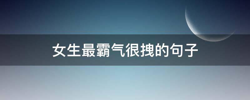 女生最霸气很拽的句子（女生最霸气很拽的句子抖音）