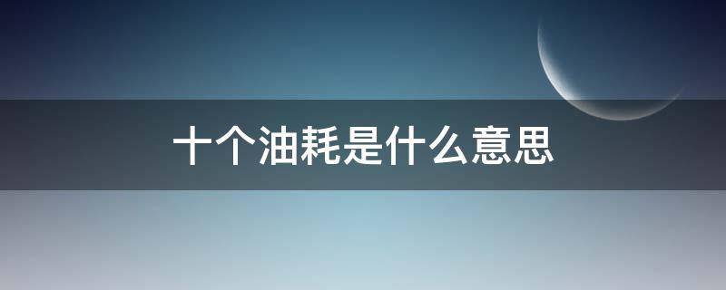 十个油耗是什么意思 十个油耗是什么意思