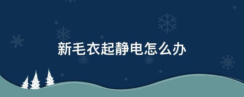 新毛衣起静电怎么办 新毛衣静电严重怎么办