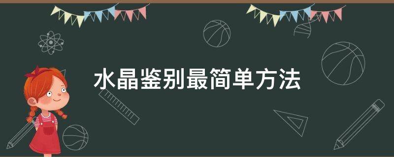 水晶鉴别最简单方法（水晶鉴别最简单方法是什么）