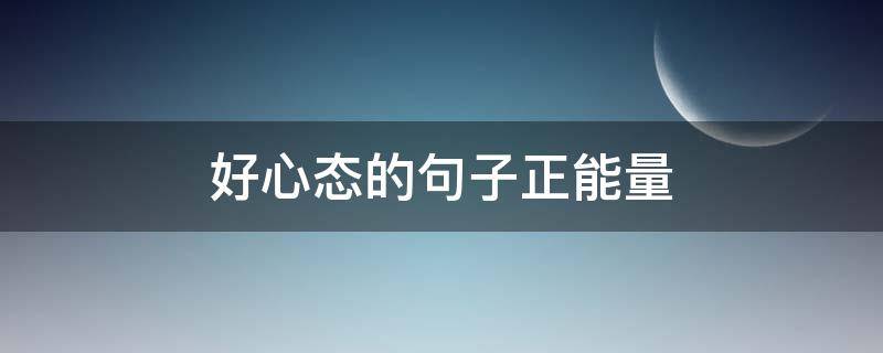 好心态的句子正能量 好心态的句子正能量简短