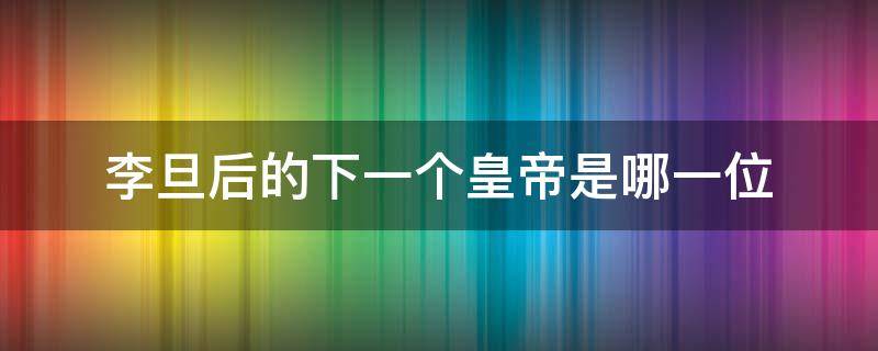 李旦后的下一个皇帝是哪一位
