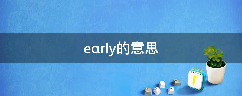 eαrly的意思 eαrly的意思怎么读