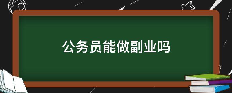 公务员能做副业吗 公务员能做副业吗现在