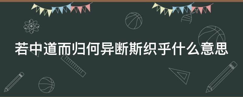 若中道而归何异断斯织乎什么意思（若中道而归何异断斯织乎是什么意思）