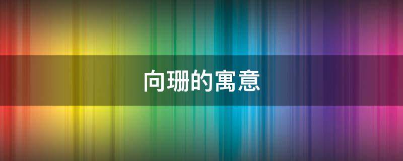 向珊的寓意 姗和珊谁的寓意好
