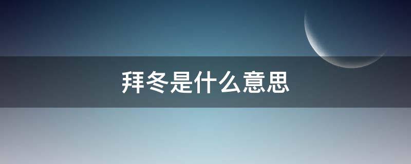 拜冬是什么意思 拜冬是冬至吗