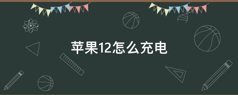苹果12怎么充电（苹果12怎么充电这么慢）