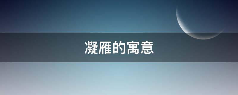 凝雁的寓意（凝雁是什么意思）