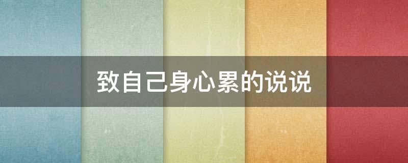 致自己身心累的说说（关于身心累的说说）