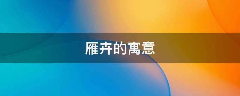雁卉的寓意（用雁起名的寓意是什么）