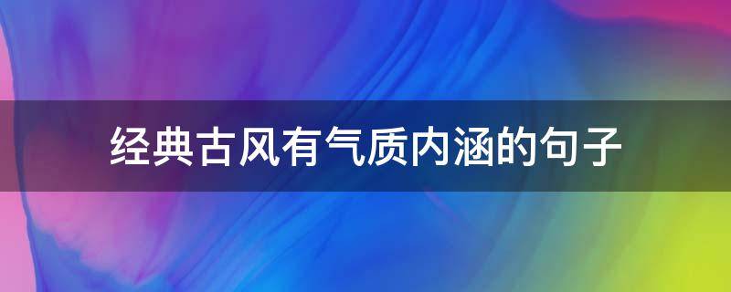 经典古风有气质内涵的句子 有古风韵味的句子
