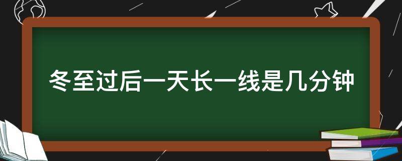 冬至过后一天长一线是几分钟（冬至一天长一线是现在的多长时间）