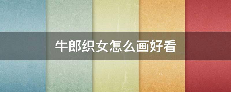 牛郎织女怎么画好看 牛郎织女怎么画好看又简单