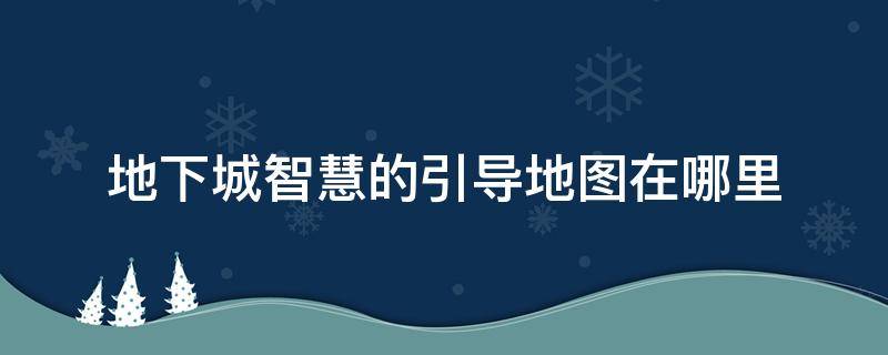 地下城智慧的引导地图在哪里