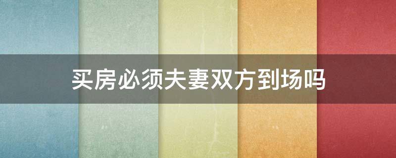 买房必须夫妻双方到场吗（婚后买房必须夫妻双方到场吗）