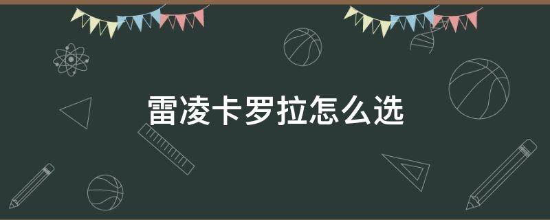 雷凌卡罗拉怎么选 雷凌卡罗拉选哪个好