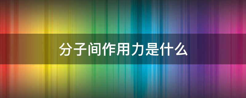 分子间作用力是什么