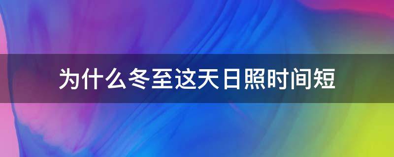 为什么冬至这天日照时间短（为什么冬至日照时间最短）