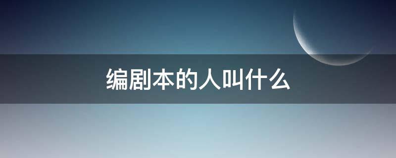 编剧本的人叫什么 编剧本的人叫什么职位