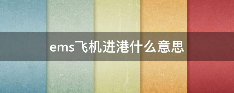 ems飞机进港什么意思（ems飞机进港什么意思呀）