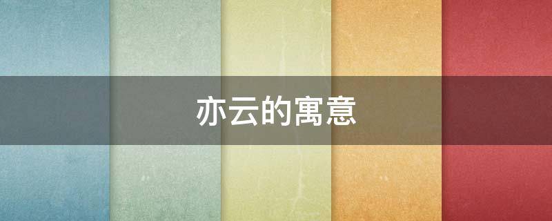 亦云的寓意 云亦的意思