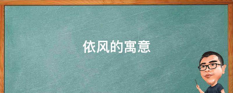 依风的寓意（什么什么依风成语）