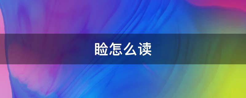 睑怎么读 睑怎么读组词